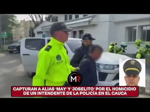 CAPTURAN A ALIAS ‘MAY’ Y ‘JOSELITO’ POR EL HOMICIDIO DE UN INTENDENTE DE LA POLICÍA EN EL CAUCA