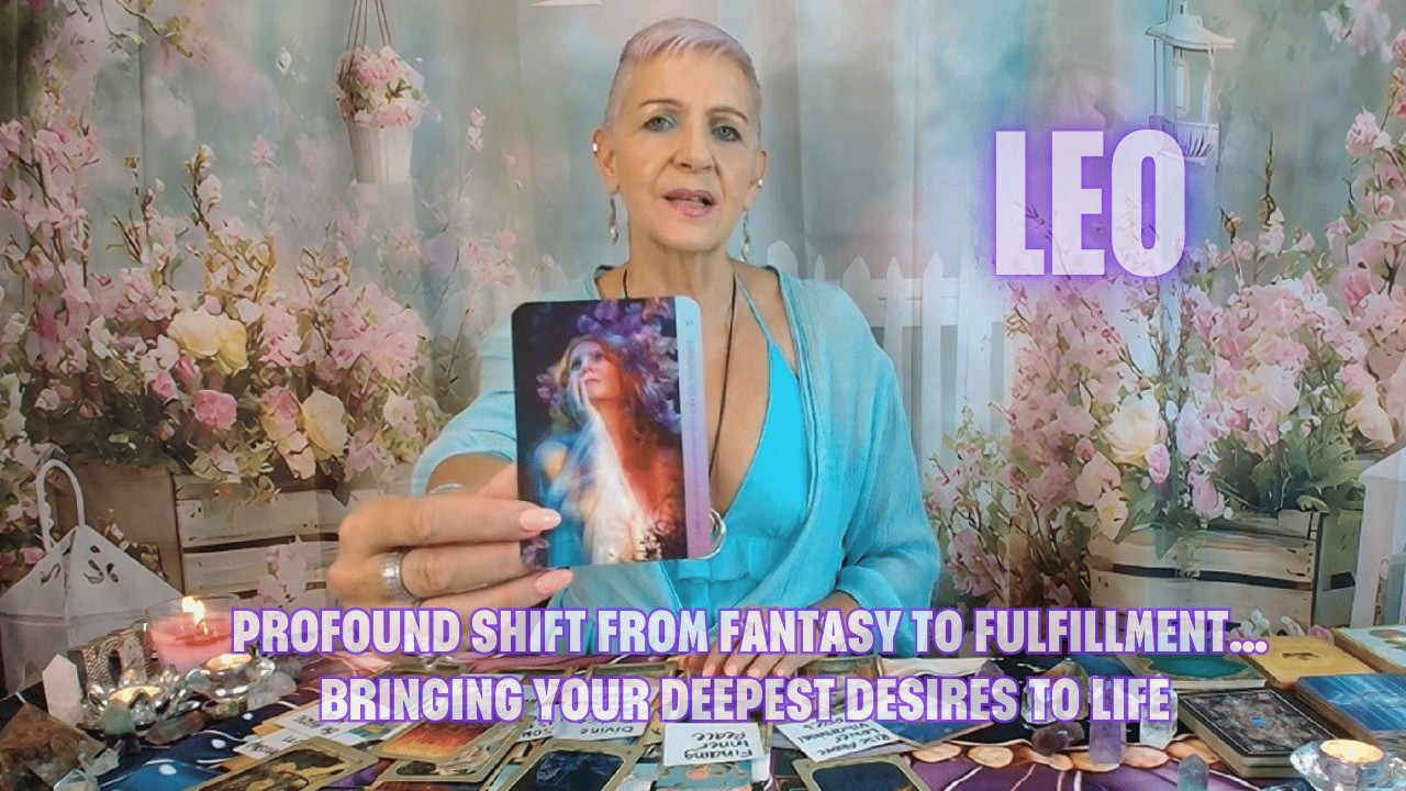 LEO Profound Shift From Fantasy to Fulfillment…Bringing Your Deepest Desires to Life