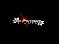 Obhimani Mon Amar Chai Toke Bar Black Screen Whatsapp Status