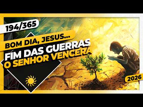 FIM DAS GUERRAS: O SENHOR VENCERÁ – Bom dia, Jesus! 194/365 (2026)