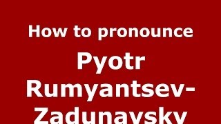 How to pronounce Pyotr Rumyantsev-Zadunaysky