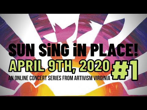 SUN SiNG iN PLACE: #1 - April 9th, 2020 - An Online Concert from ARTivism Virginia