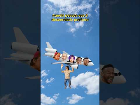 AQUELA PESSOA QUE É DESENROLADO PRA TUDO