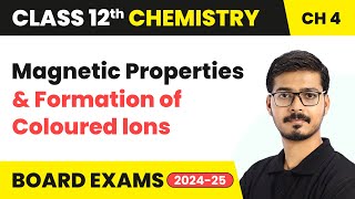Magnetic Properties and Formation of Coloured Ions | Class 12 Chemistry Chapter 4 | CBSE 2024-25