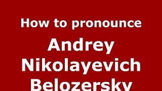 How to pronounce Andrey Nikolayevich Belozersky