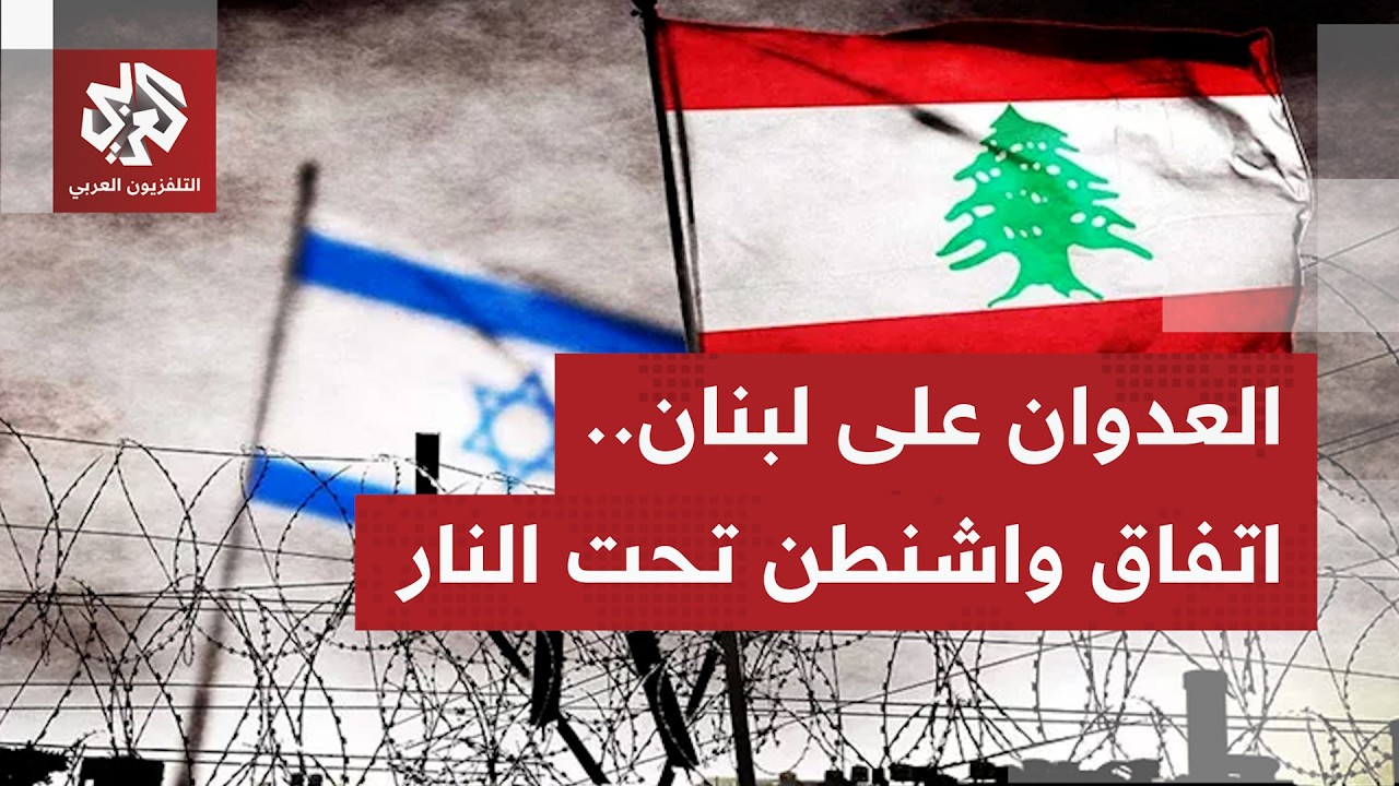عدوان إسرائيل متصاعد على جنوب لبنان رغم التوصل إلى اتفاق وقف إطلاق النار بعد 