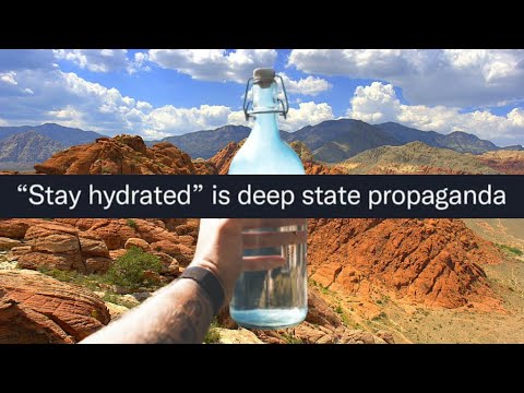 "Stay hydrated" is deep state propaganda