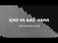 Roke Na Ruke Naina Arijit Singh Song Slowed And Reverb Lofi Mix