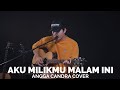 AKU MILIKMU MALAM INI ANGGA CANDRA COVER