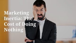 Marketing Inertia: The Cost of Doing Nothing