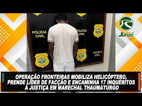 Operação Fronteiras mobiliza helicóptero, prende líder de facção e encaminha 17 inquéritos à Justiça
