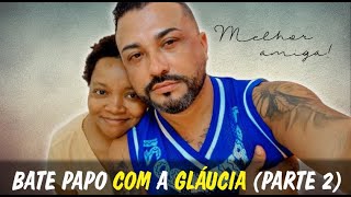 BATE PAPO COM A MELHOR AMIGA GLUCIA (PARTE 2)