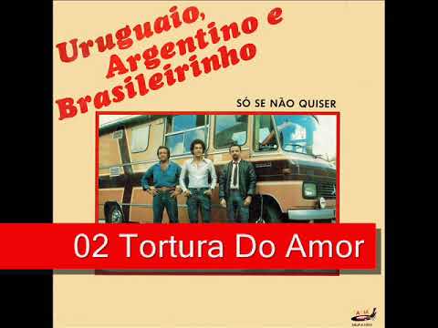 02 Tortura Do Amor - Uruguaio, Argentino e Brasileirinho - Só Se Não Quiser (1986)