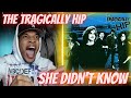 FIRST TIME HEARING | THE TRAGICALLY HIP - SHE DIDN'T KNOW | REACTION