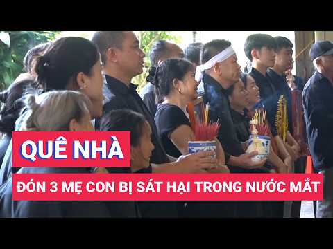 Vụ thảm án ở Đồng Nai: Quê nhà đón 3 mẹ con bị sát hại trong nước mắt