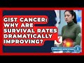 GIST Cancer: Why Are Survival Rates Dramatically Improving? - Stomach Cancer Support Network