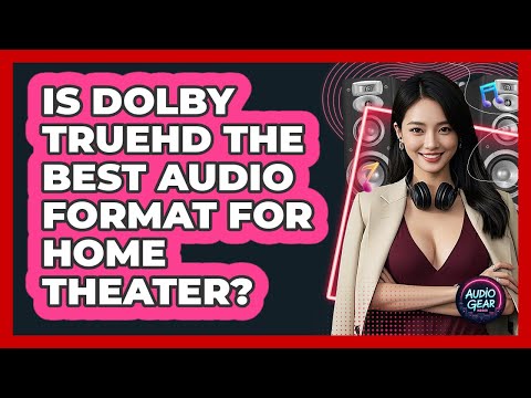 Is Dolby TrueHD The Best Audio Format For Home Theater? - Audio Gear Insider