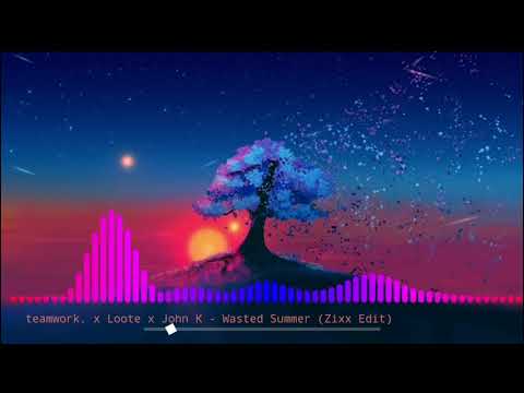 teamwork. x Loote x John K - Wasted Summer [Zixx Edit]