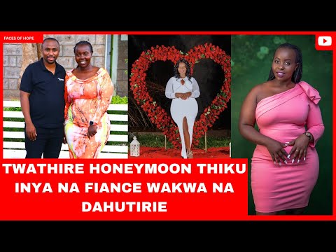 TWATHIRE HONEYMOON THIKU INYA NA FIANCE WAKWA NA DAHUTIRIE