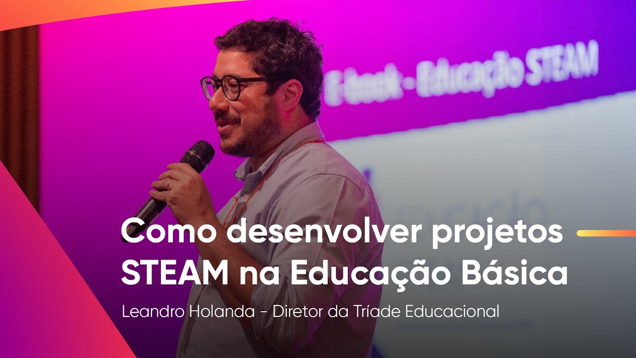 Como desenvolver projetos STEAM na Educação Básica - Leandro Holanda