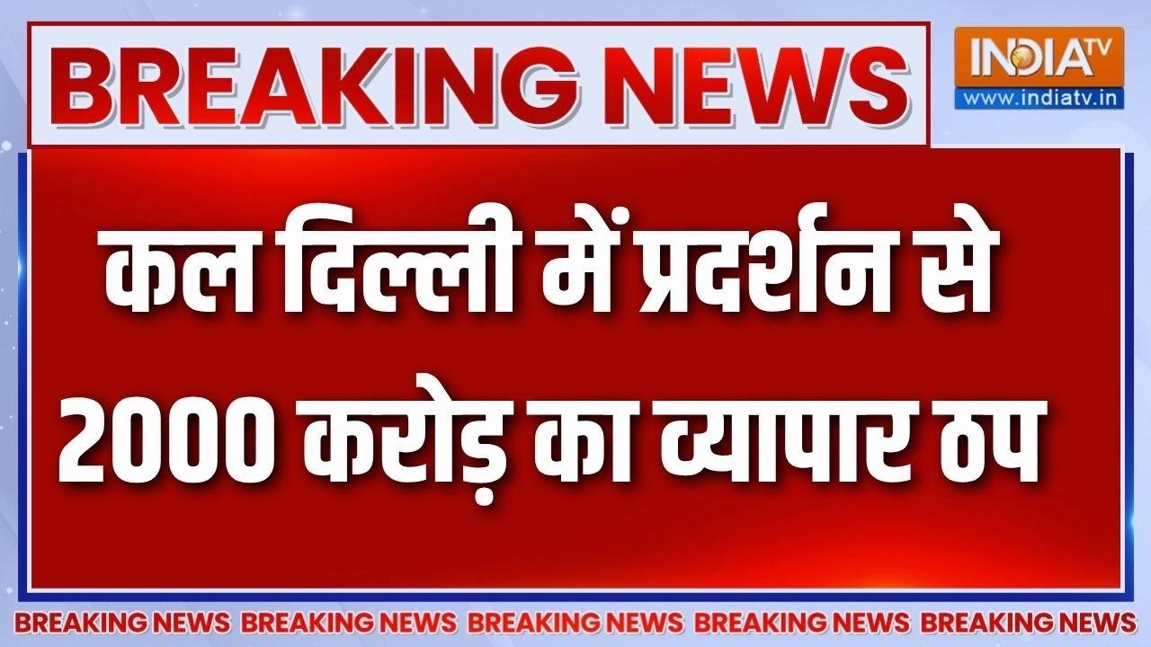 Breaking News: कल दिल्ली में प्रदर्शन से 2000 करोड़ का व्यापार ठप 