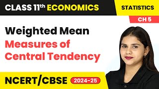 Weighted Mean - Measures of Central Tendency | Class 11 Economics Chapter 5 | CBSE 2024-25
