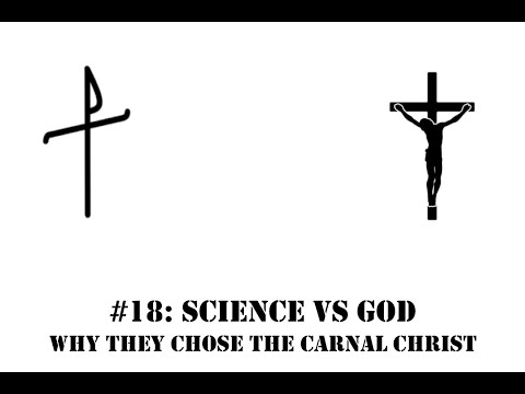 #18: Science vs God, the material vs spiritual.  Why have they chosen a carnal Christ.