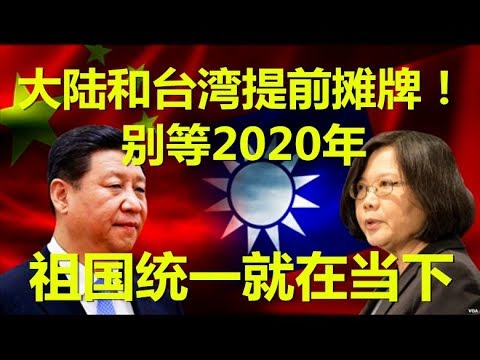 大陆和台湾提前摊牌！别等2020年！中国统一就在当下！