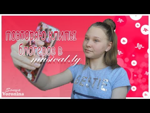 ПОВТОРЯЮ КЛИПЫ БЛОГЕРОВ В MUSICAL.LY//Sopha Voronina