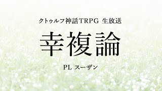 【卓生放送】スーザンの「幸複論」【クトゥルフ神話TRPG】 #火の玉の幸複論