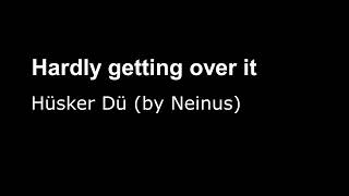 Hardly getting over it  (Hüsker Dü cover)