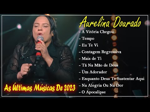 Aurelina Dourado - Top 10 Músicas Gospel Mais Tocadas 2023 [ A Vitória Chegou, ..... ]