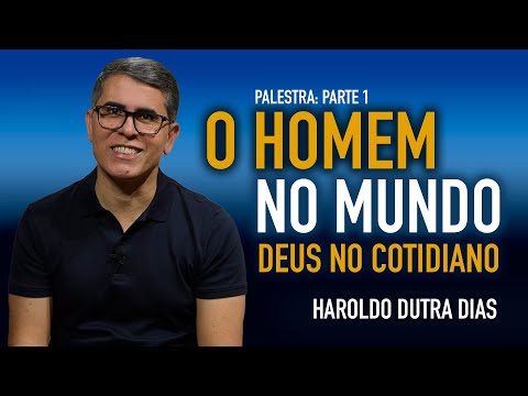 PARTE 1 — O HOMEM NO MUNDO, DEUS NO COTIDIANO - Haroldo Dutra Dias
