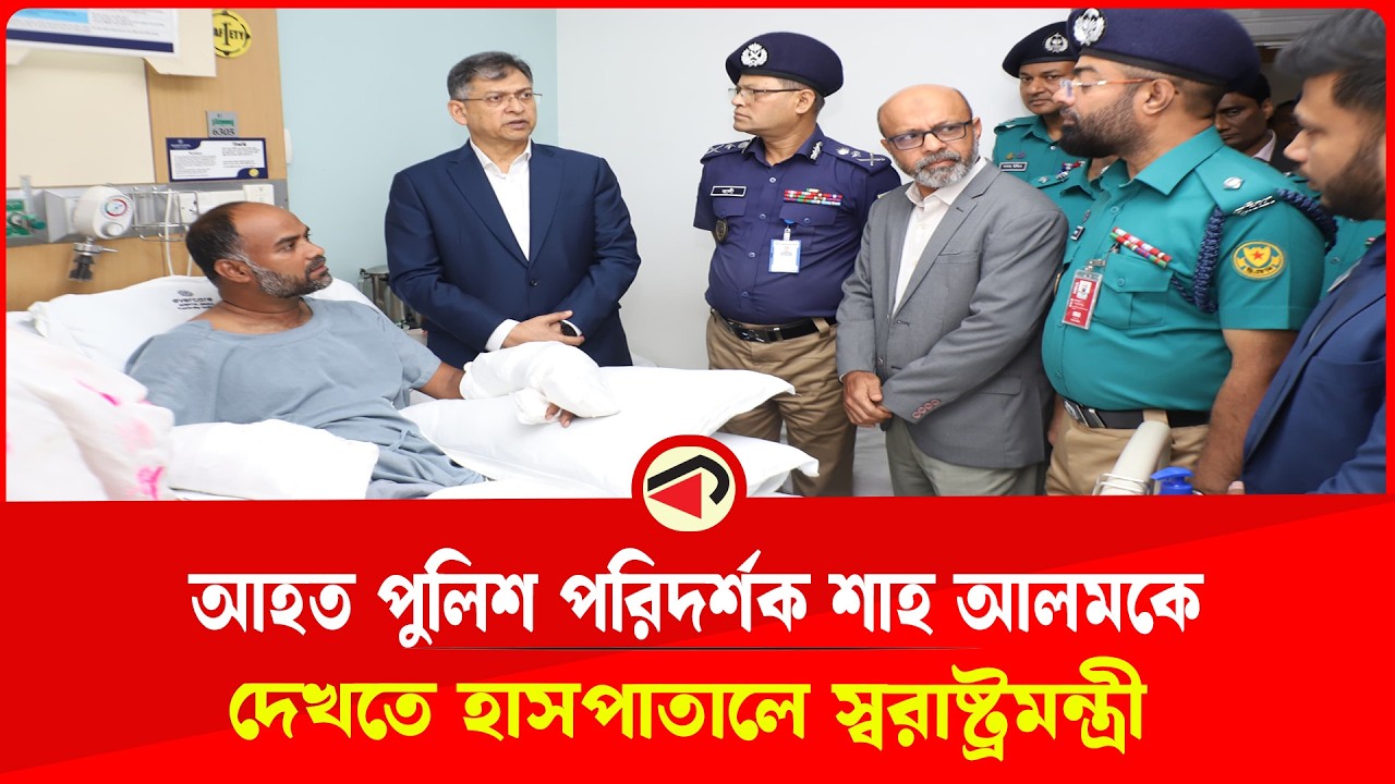 আহত পুলিশ পরিদর্শক শাহ আলমকে দেখতে হাসপাতালে স্বরাষ্ট্রমন্ত্রী