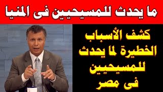 عاجل | ما يحدث للمسيحيين فى المنيا ؟! | اسباب ما يحدث للمسيحيين فى مصر