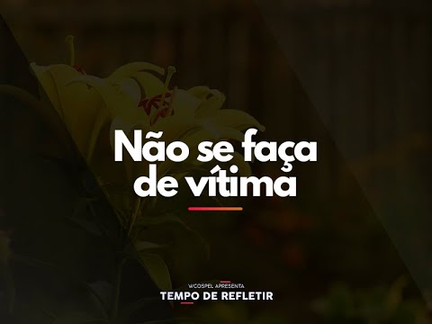 [Tempo de Refletir] Não se faça de vítima!