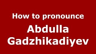 How to pronounce Abdulla Gadzhikadiyev