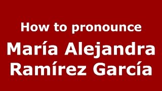 How to pronounce María Alejandra Ramírez García
