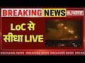 LIVE From Border LoC से सीधा LIVE India Pakistan Tension LIVE Pahalgam Terror Attack