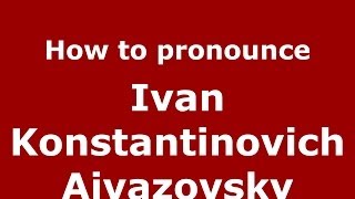 How to pronounce Ivan Konstantinovich Aivazovsky