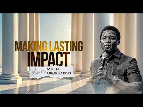 Making Lasting Impact - Apostle Michael Orokpo, Ph.D.