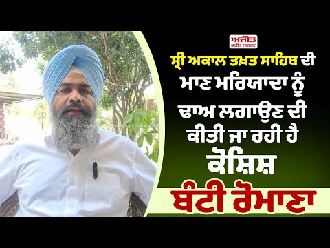 ਸ੍ਰੀ ਅਕਾਲ ਤਖ਼ਤ ਸਾਹਿਬ ਦੀ ਮਾਣ ਮਰਿਯਾਦਾ ਨੂੰ ਢਾਅ ਲਗਾਉਣ ਦੀ ਕੀਤੀ ਜਾ ਰਹੀ ਹੈ ਕੋਸ਼ਿਸ਼ - ਬੰਟੀ ਰੋਮਾਣਾ