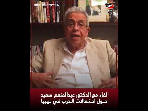 احتمالات الحرب في ليبيا.. تحليل للمفكر السياسي الدكتور عبدالمنعم سعيد