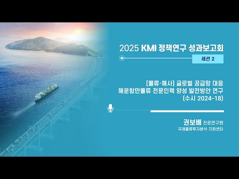 2025 KMI 정책연구 성과보고회 : 글로벌 공급망 대응 해운항만물류 전문인력 양성 발전방안 연구