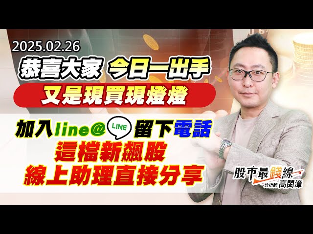 20250226《股市最錢線》#高閔漳 “恭喜大家，今日一出手又是現買現燈燈””加入line@，留下電話，這檔新飆股線上助理直接分享”