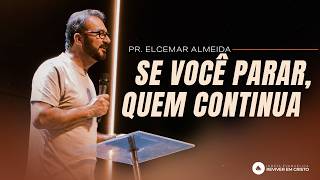 Mensagem com Pr. Elcemar Almeida - Se Você Parar, Quem Continua?