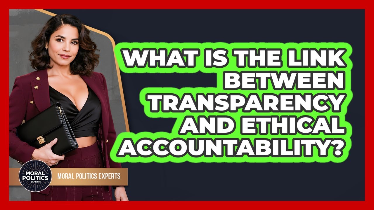 What Is The Link Between Transparency And Ethical Accountability? - Moral Politics Experts