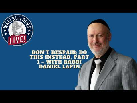Don’t Despair; Do This Instead, Part 1 – With Rabbi Daniel Lapin