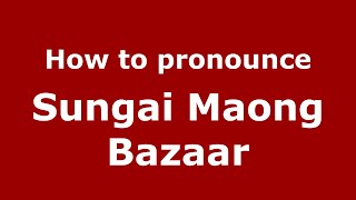 How to pronounce Sungai Maong Bazaar