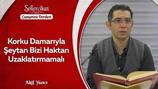 Korku Damarıyla Şeytan Bizi Haktan Uzaklaştırmamalı/Akif Yazıcı